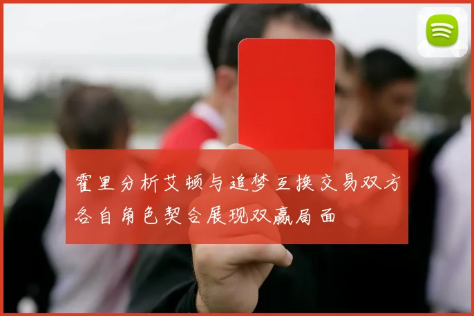 霍里分析艾顿与追梦互换交易双方各自角色契合展现双赢局面