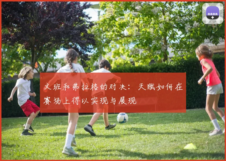 文班和弗拉格的对决：天赋如何在赛场上得以实现与展现