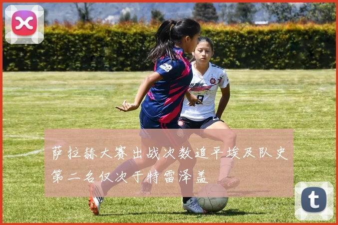 萨拉赫大赛出战次数追平埃及队史第二名仅次于特雷泽盖