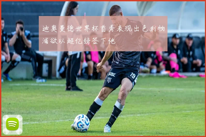 迪奥曼德世界杯首秀表现出色利物浦欲以超亿镑签下他