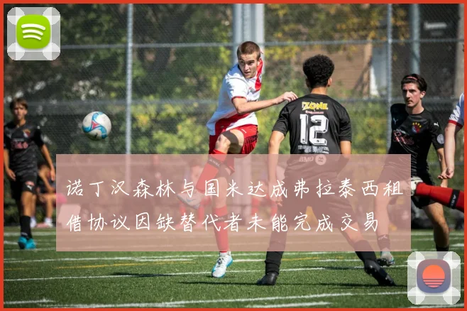诺丁汉森林与国米达成弗拉泰西租借协议因缺替代者未能完成交易