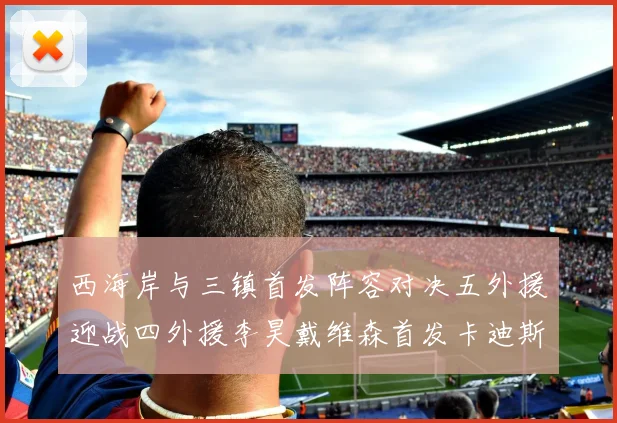 西海岸与三镇首发阵容对决五外援迎战四外援李昊戴维森首发卡迪斯出战