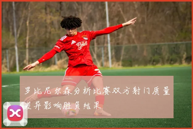 罗比尼尔森分析比赛双方射门质量差异影响胜负结果