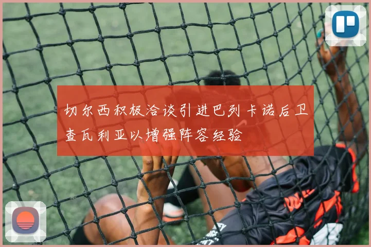 切尔西积极洽谈引进巴列卡诺后卫查瓦利亚以增强阵容经验
