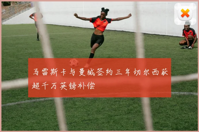 马雷斯卡与曼城签约三年切尔西获超千万英镑补偿