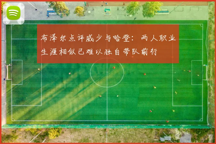 布泽尔点评威少与哈登：两人职业生涯相似已难以独自带队前行